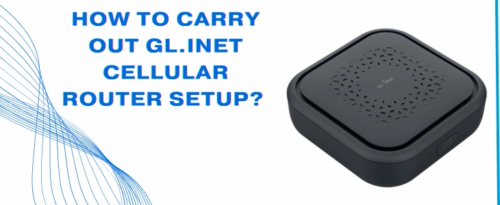 GL.iNet Cellular Router Setup Guide – Easy Steps for Quick Installation